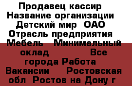 Продавец-кассир › Название организации ­ Детский мир, ОАО › Отрасль предприятия ­ Мебель › Минимальный оклад ­ 30 000 - Все города Работа » Вакансии   . Ростовская обл.,Ростов-на-Дону г.